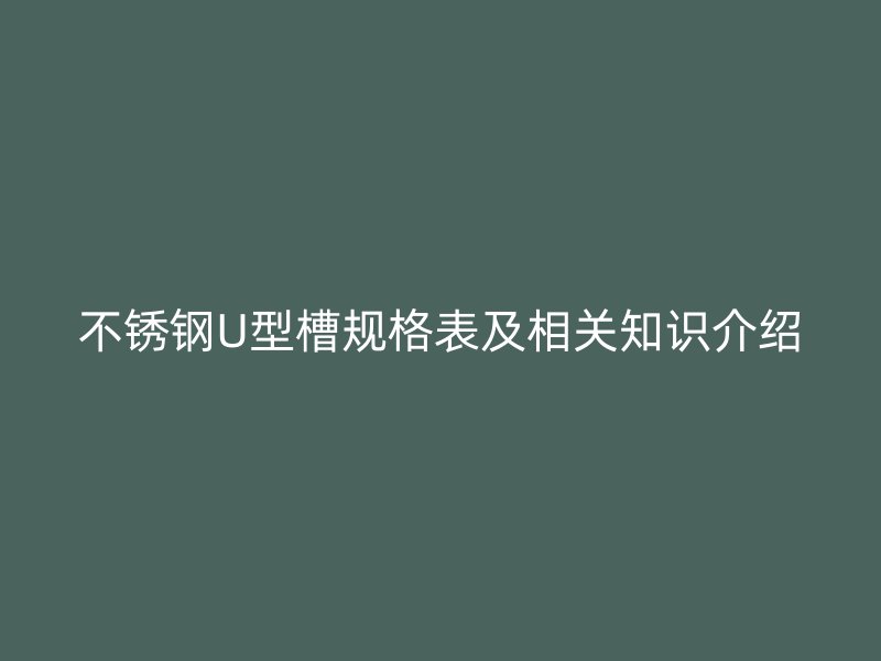 不锈钢U型槽规格表及相关知识介绍