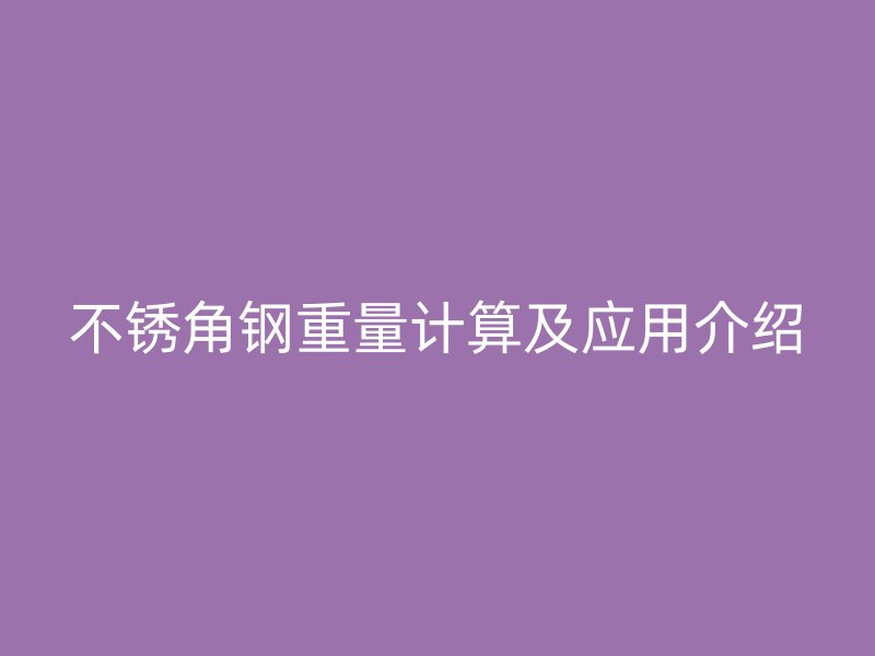 不锈角钢重量计算及应用介绍