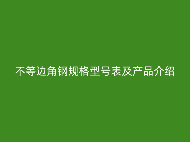 不等边角钢规格型号表及产品介绍