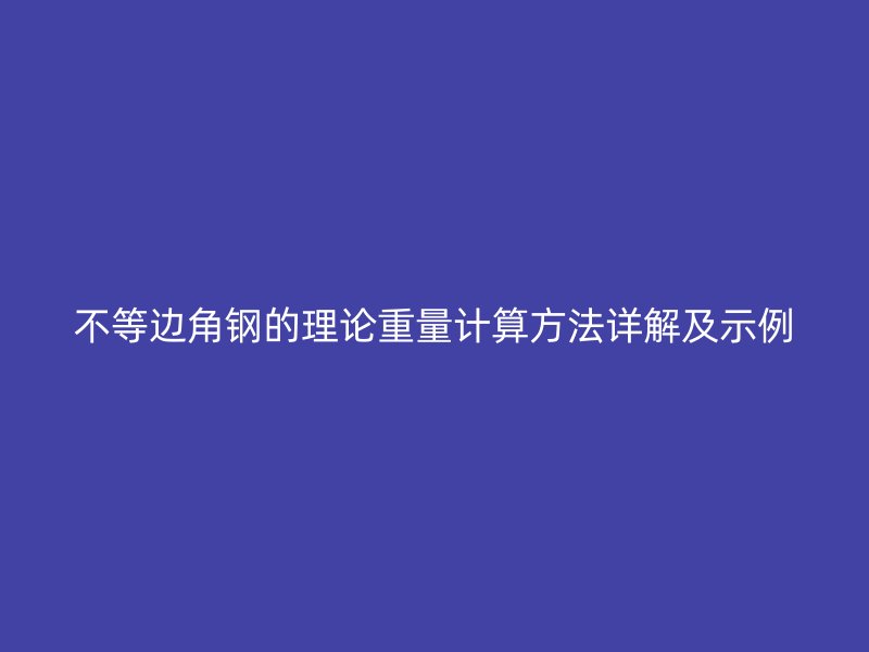 不等边角钢的理论重量计算方法详解及示例