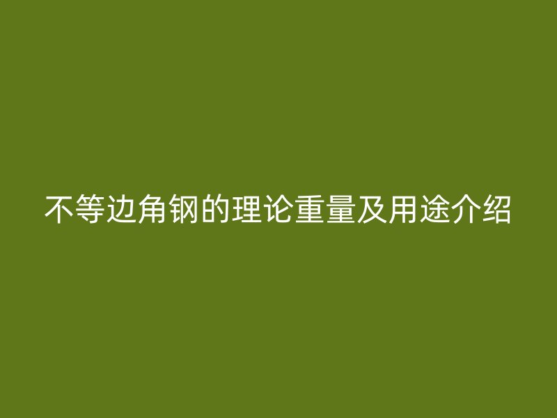 不等边角钢的理论重量及用途介绍