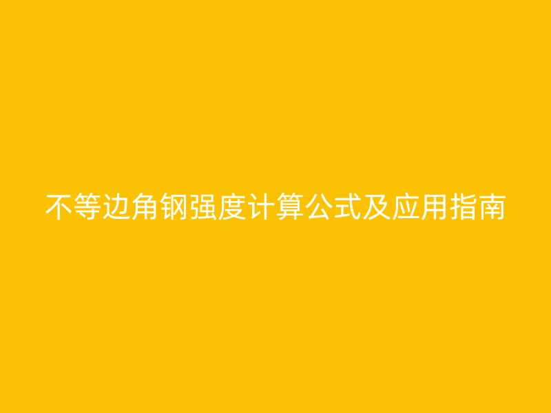 不等边角钢强度计算公式及应用指南