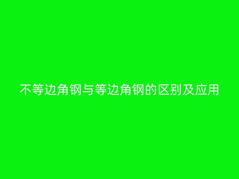 不等边角钢与等边角钢的区别及应用