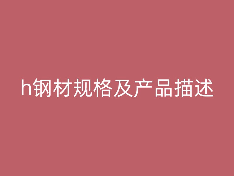 h钢材规格及产品描述