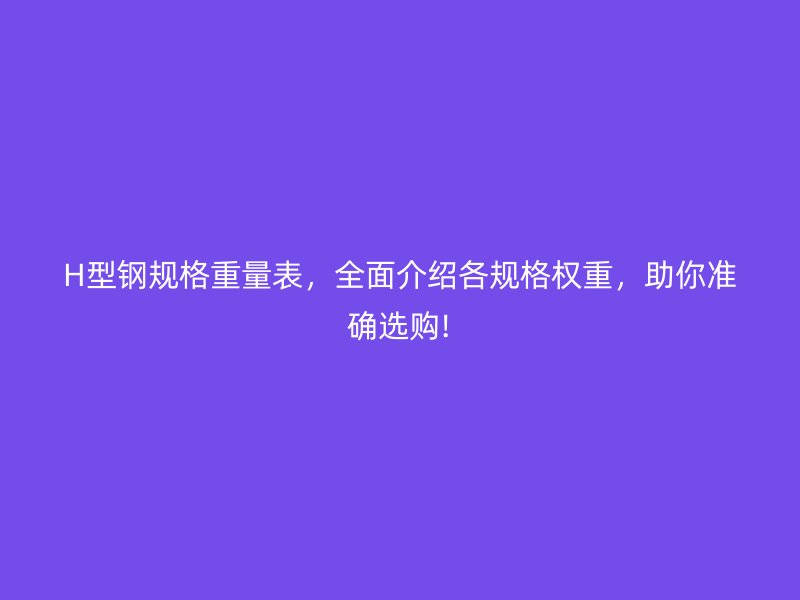 H型钢规格重量表，全面介绍各规格权重，助你准确选购!