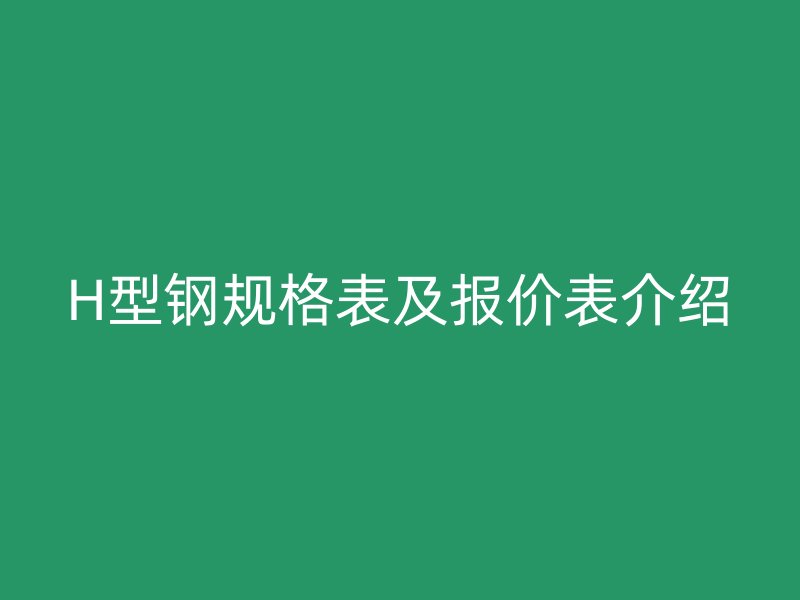 H型钢规格表及报价表介绍