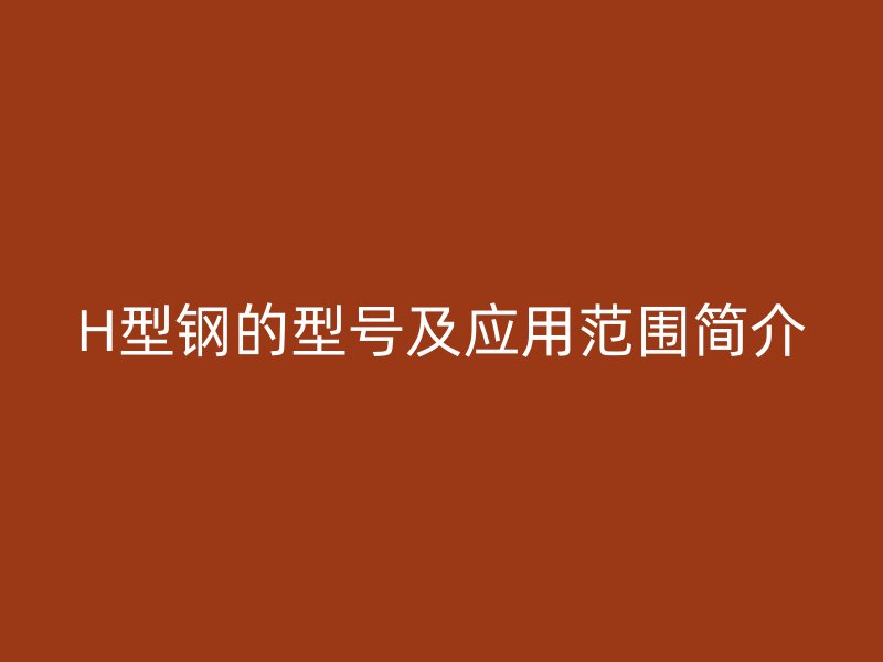 H型钢的型号及应用范围简介