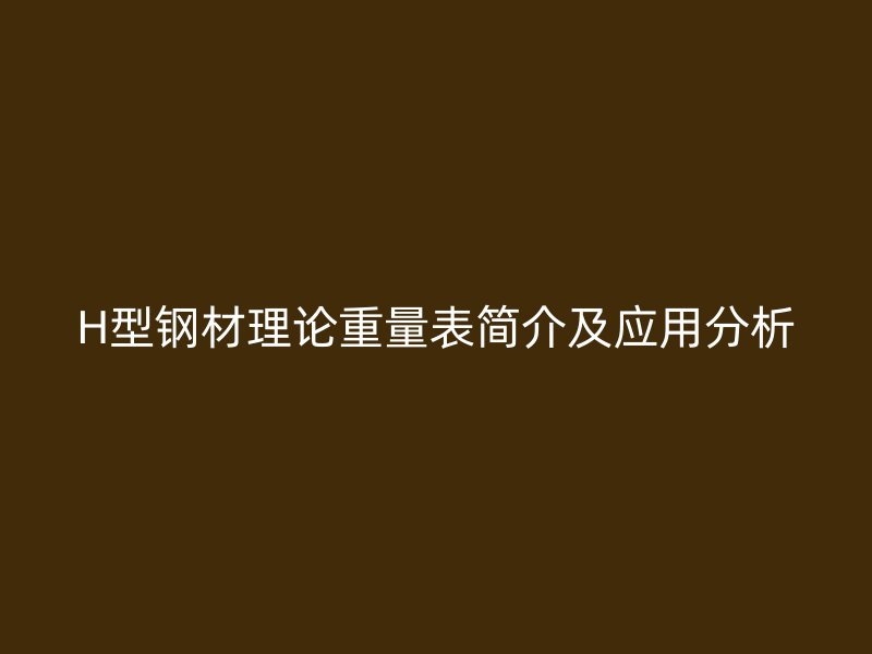 H型钢材理论重量表简介及应用分析