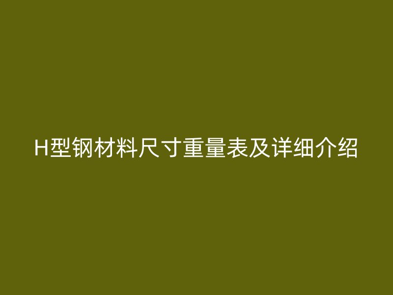 H型钢材料尺寸重量表及详细介绍