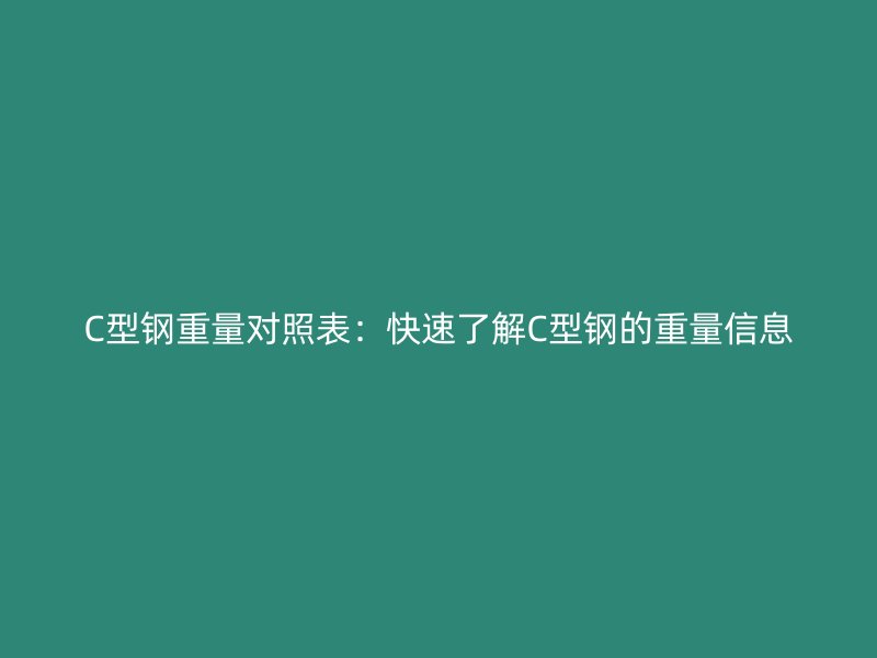 C型钢重量对照表：快速了解C型钢的重量信息