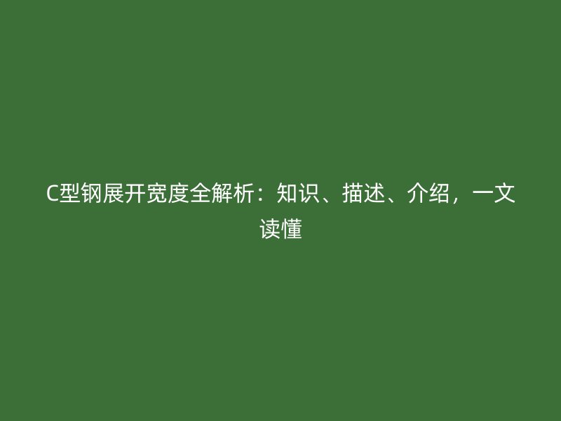 C型钢展开宽度全解析：知识、描述、介绍，一文读懂