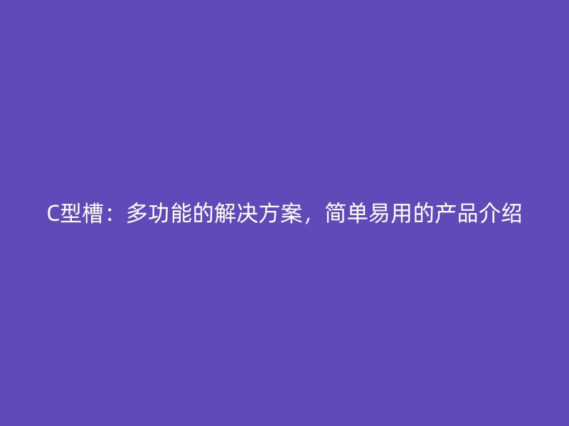 C型槽：多功能的解决方案，简单易用的产品介绍