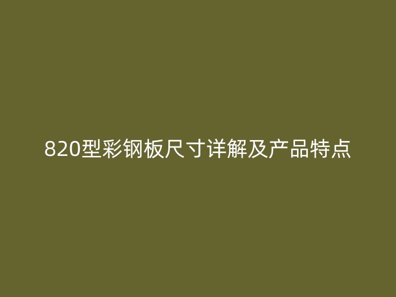 820型彩钢板尺寸详解及产品特点