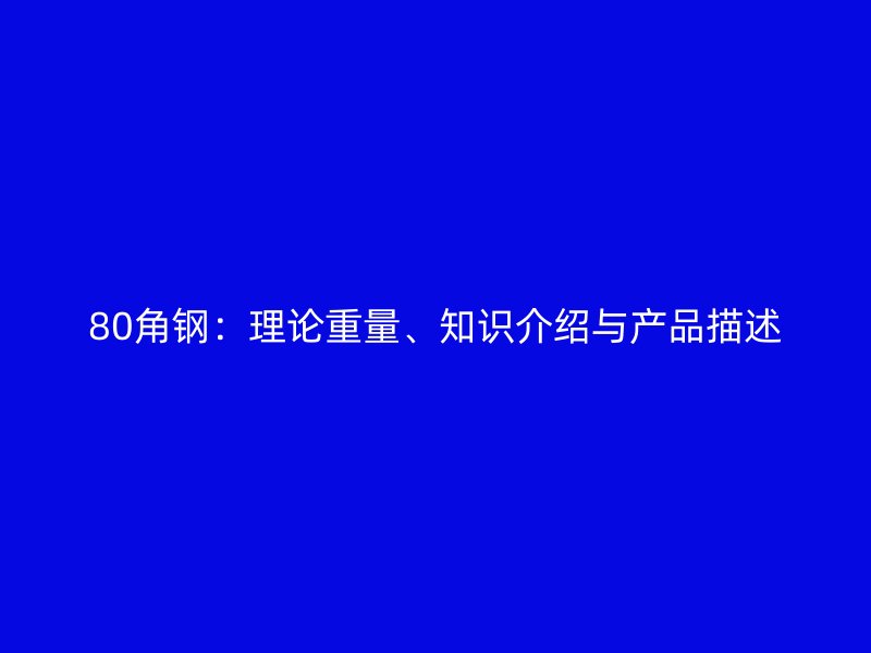 80角钢：理论重量、知识介绍与产品描述