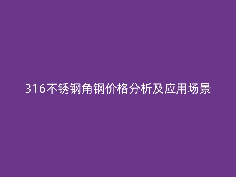 316不锈钢角钢价格分析及应用场景