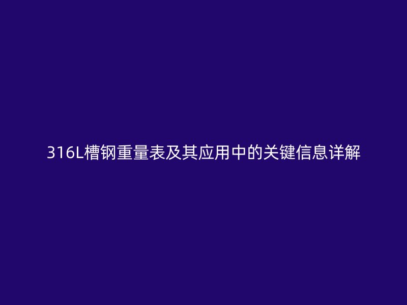 316L槽钢重量表及其应用中的关键信息详解