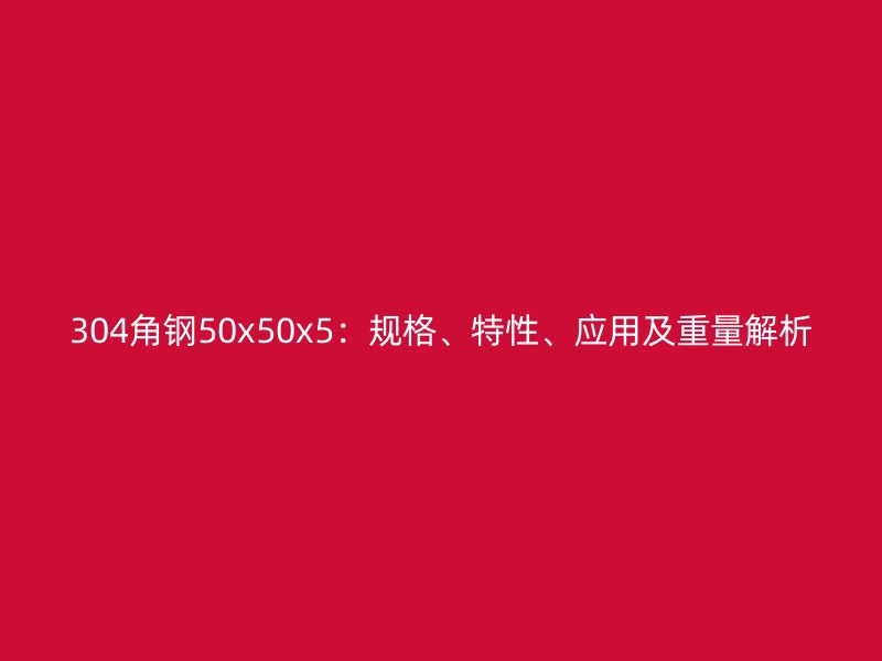 304角钢50x50x5：规格、特性、应用及重量解析