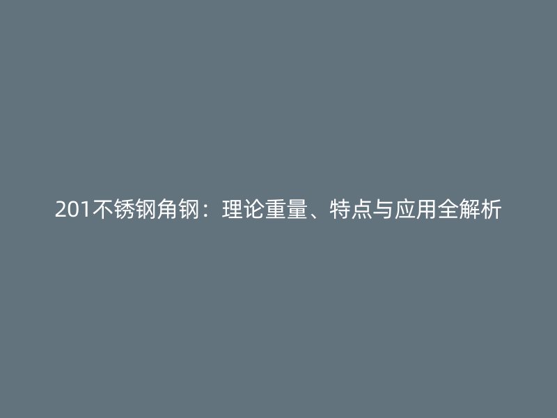 201不锈钢角钢：理论重量、特点与应用全解析