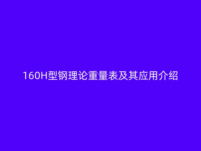 160H型钢理论重量表及其应用介绍