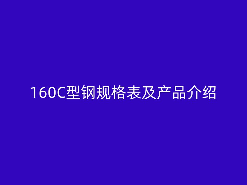 160C型钢规格表及产品介绍