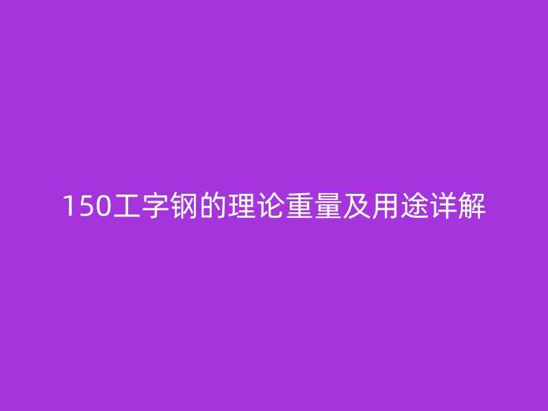 150工字钢的理论重量及用途详解