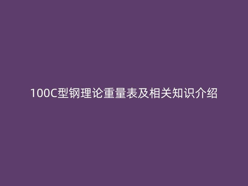 100C型钢理论重量表及相关知识介绍