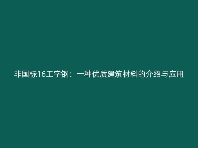 非国标16工字钢：一种优质建筑材料的介绍与应用