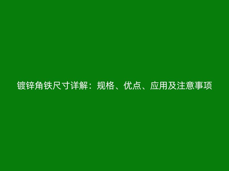 镀锌角铁尺寸详解：规格、优点、应用及注意事项