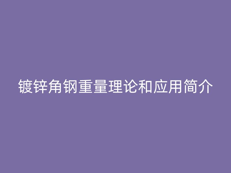 镀锌角钢重量理论和应用简介