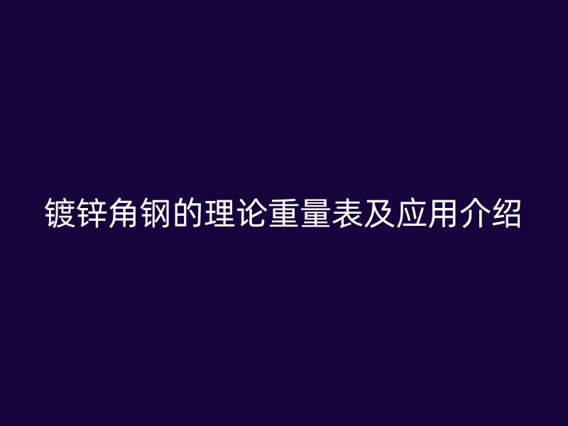 镀锌角钢的理论重量表及应用介绍