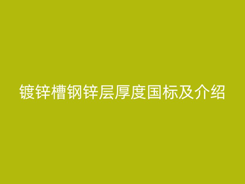 镀锌槽钢锌层厚度国标及介绍