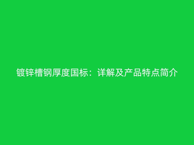 镀锌槽钢厚度国标：详解及产品特点简介