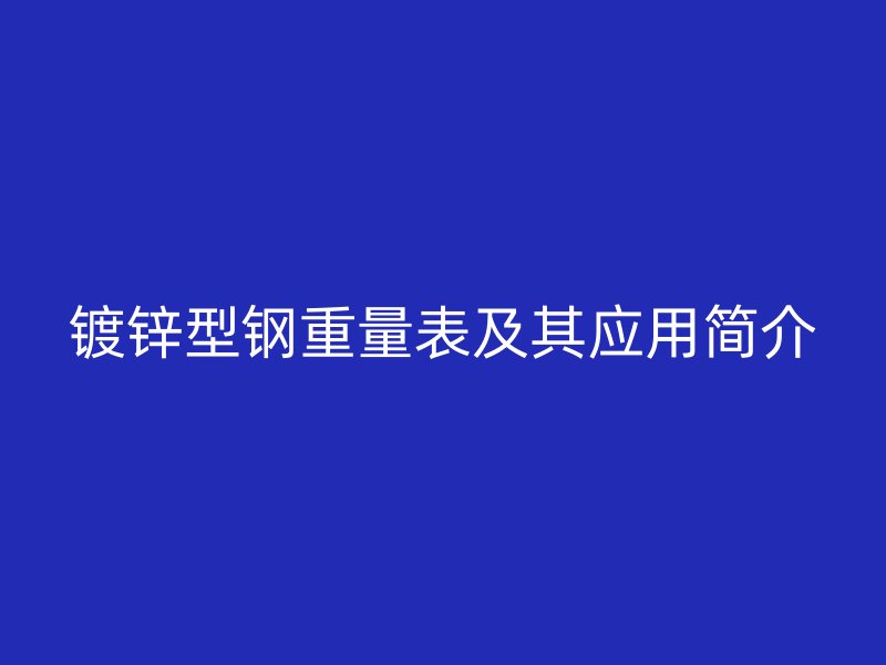 镀锌型钢重量表及其应用简介