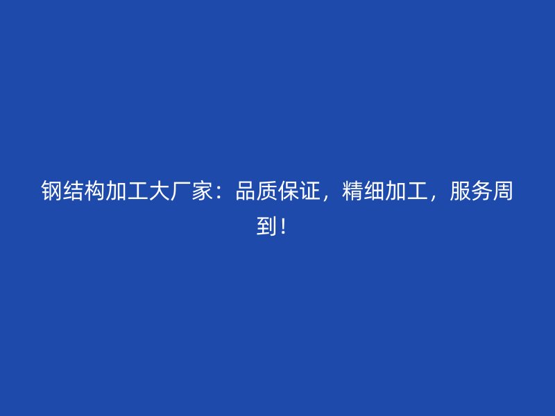 钢结构加工大厂家：品质保证，精细加工，服务周到！
