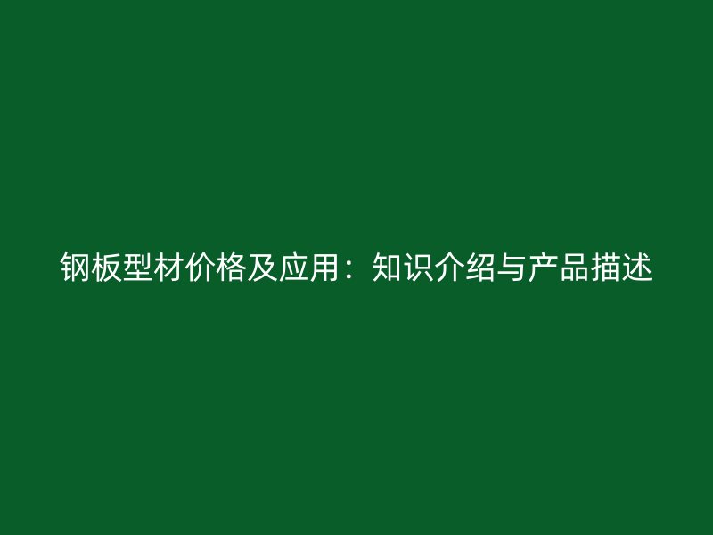 钢板型材价格及应用：知识介绍与产品描述