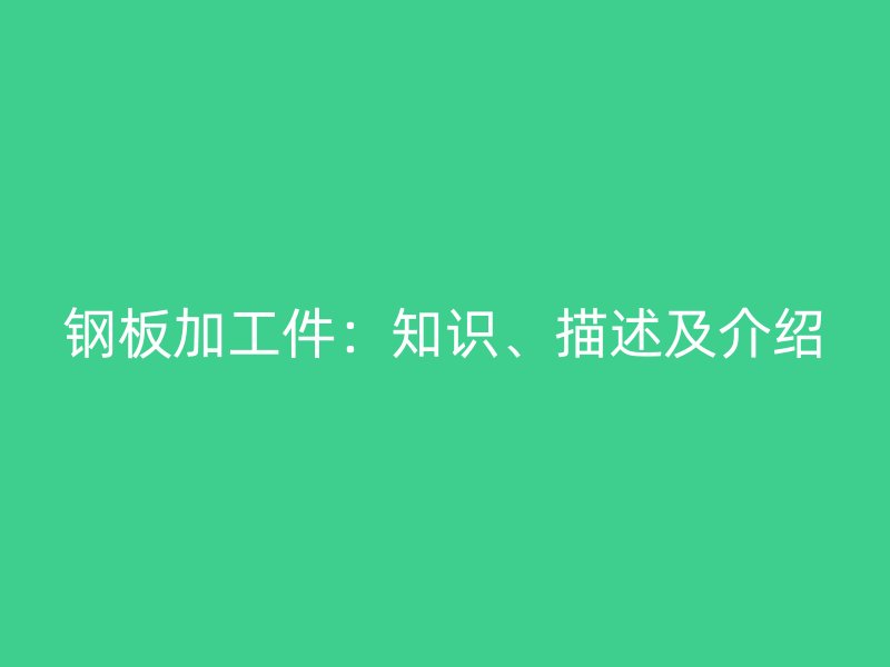 钢板加工件：知识、描述及介绍