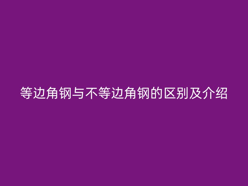 等边角钢与不等边角钢的区别及介绍