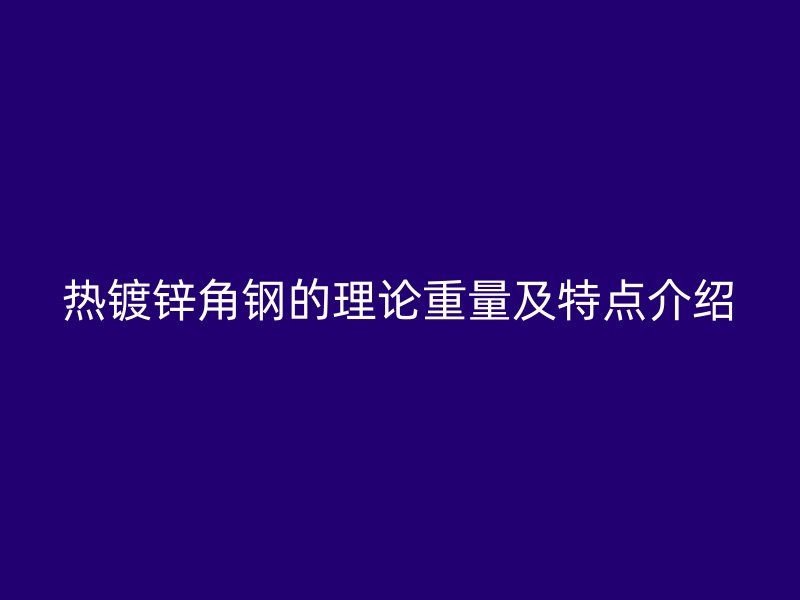热镀锌角钢的理论重量及特点介绍