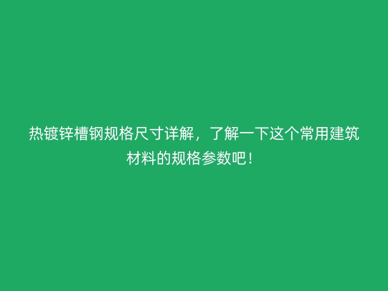 热镀锌槽钢规格尺寸详解，了解一下这个常用建筑材料的规格参数吧！