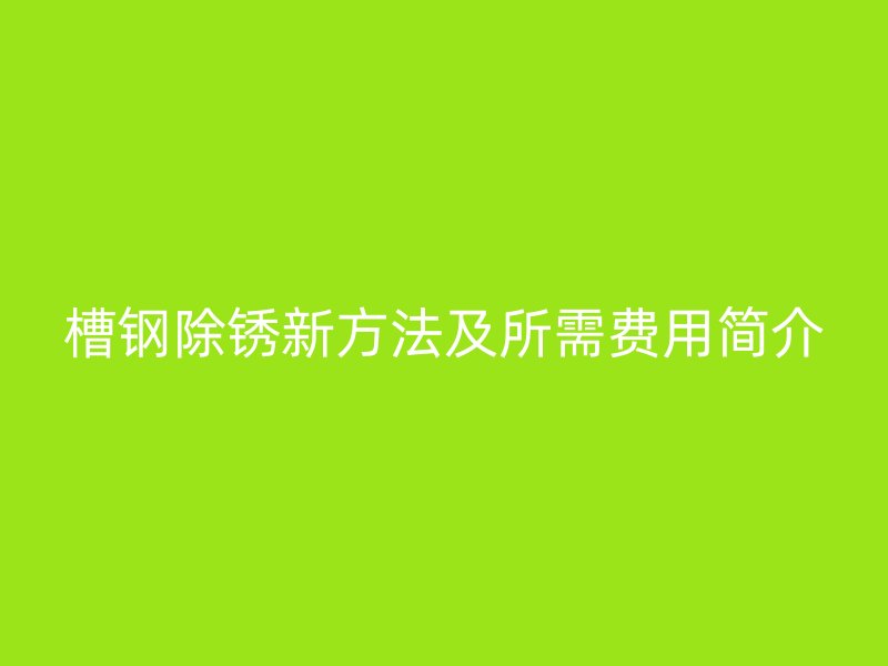 槽钢除锈新方法及所需费用简介