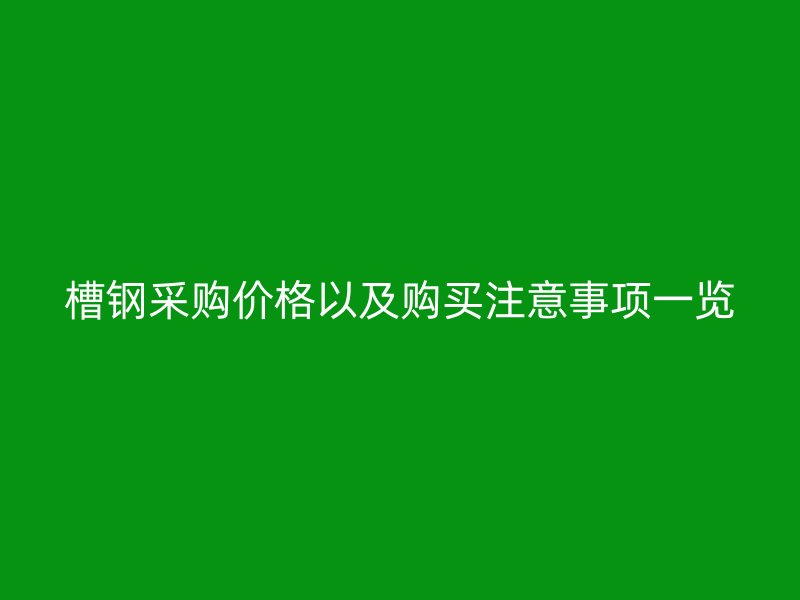 槽钢采购价格以及购买注意事项一览