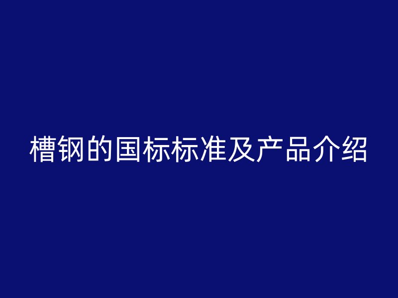 槽钢的国标标准及产品介绍