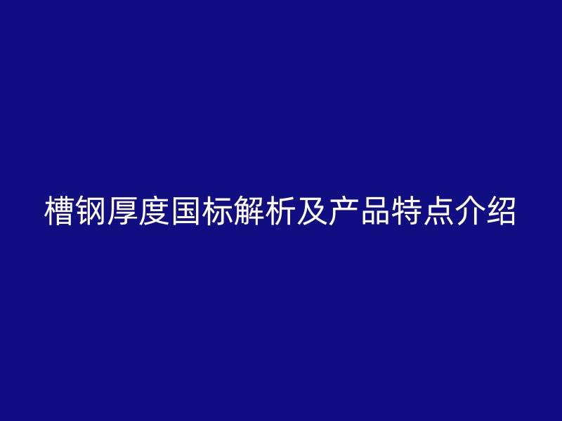 槽钢厚度国标解析及产品特点介绍