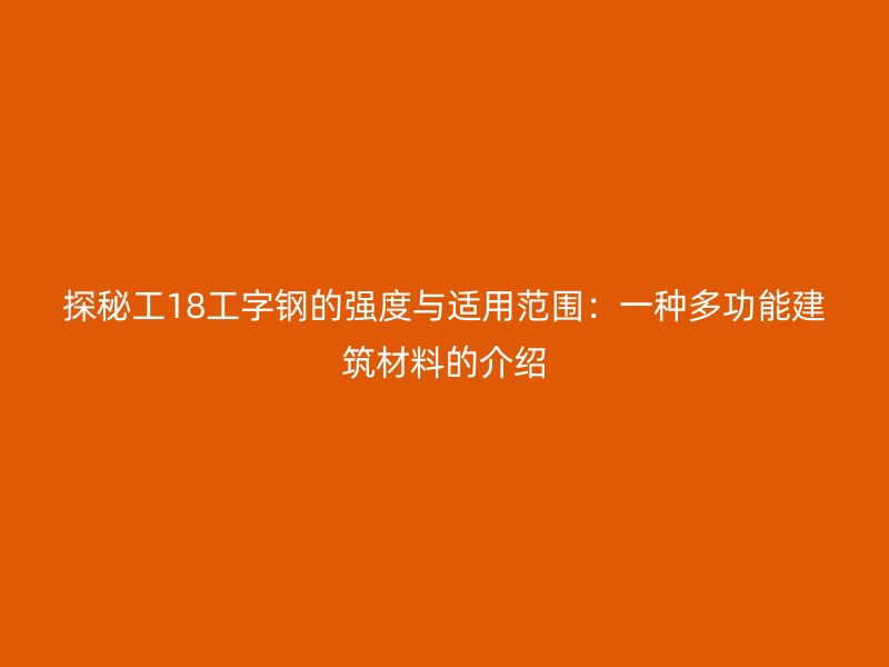 探秘工18工字钢的强度与适用范围：一种多功能建筑材料的介绍