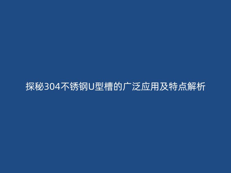 探秘304不锈钢U型槽的广泛应用及特点解析