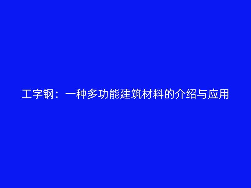 工字钢：一种多功能建筑材料的介绍与应用