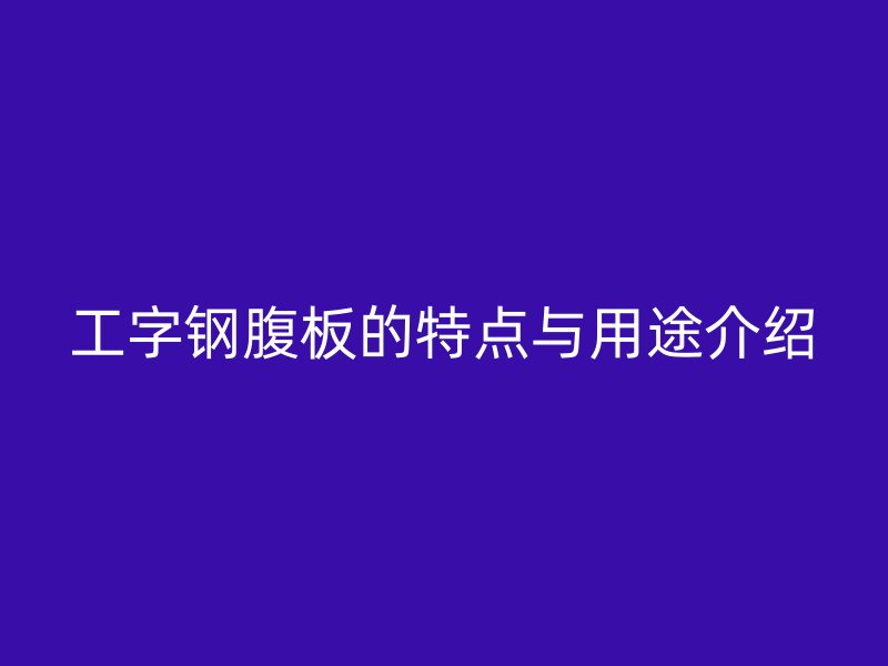 工字钢腹板的特点与用途介绍