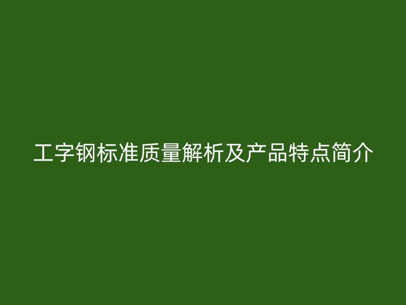工字钢标准质量解析及产品特点简介