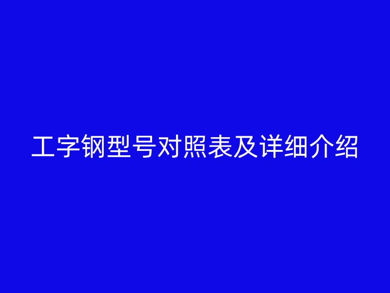 工字钢型号对照表及详细介绍