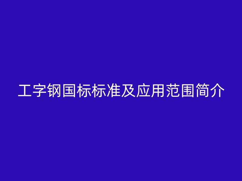 工字钢国标标准及应用范围简介